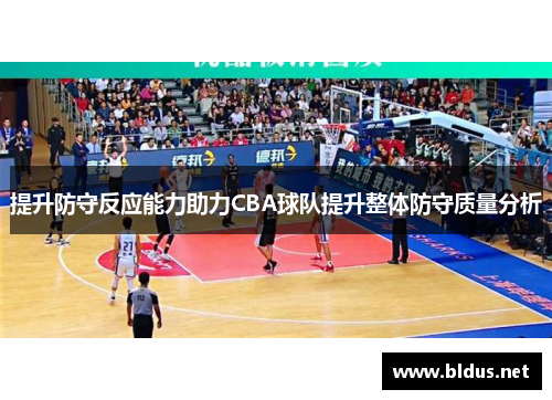 提升防守反应能力助力CBA球队提升整体防守质量分析