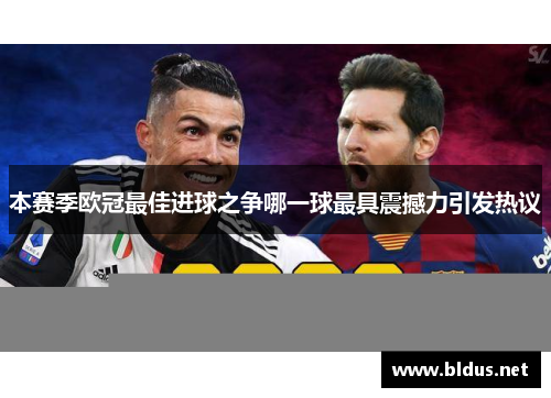 本赛季欧冠最佳进球之争哪一球最具震撼力引发热议