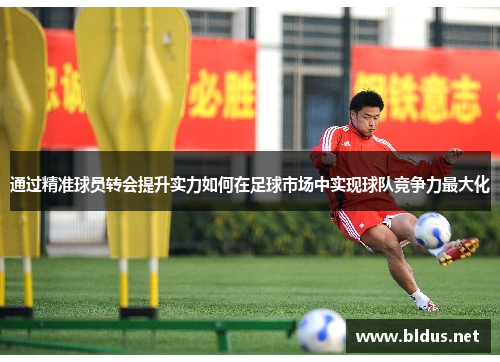 通过精准球员转会提升实力如何在足球市场中实现球队竞争力最大化