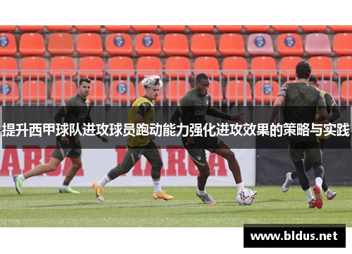 提升西甲球队进攻球员跑动能力强化进攻效果的策略与实践