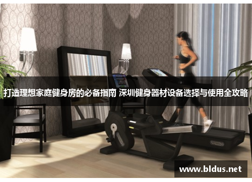 打造理想家庭健身房的必备指南 深圳健身器材设备选择与使用全攻略