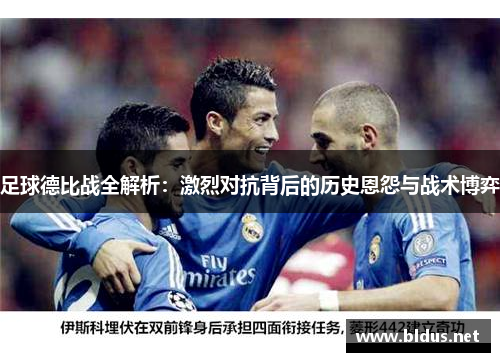 足球德比战全解析：激烈对抗背后的历史恩怨与战术博弈